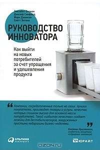 Книга Руководство инноватора. Как выйти на новых потребителей за счет упрощения и удешевления продукта