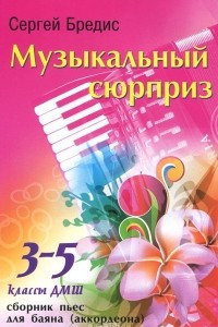 Книга Музыкальный сюрприз. 3-5 классы ДМШ. Сборник пьес для баяна (аккордеона)