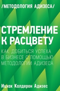 Книга Стремление к расцвету. Как добиться успеха в бизнесе с помощью методологии Адизеса