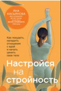 Книга Настройся на стройность. Как сбросить вес, наладить отношения с едой, полюбить себя и начать ценить