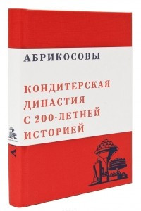 Книга Абрикосовы. Кондитерская династия с 200-летней историей