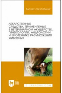 Книга Лекарственные средства, применяемые в ветеринарном акушерстве, гинекологии, андрологии и биотехнике размножения животных. Справочное пособие