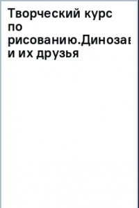 Книга Творческий курс по рисованию. Динозавры и их друзья