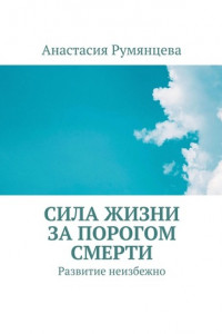 Книга Сила жизни за порогом смерти. Развитие неизбежно