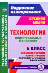 Книга Технология. Индустриальные технологии. 6 класс. Технологические карты уроков по уч. А. Т. Тищенко