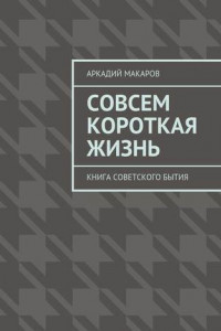 Книга Совсем короткая жизнь. Книга советского бытия