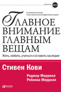 Книга Главное внимание - главным вещам. Жить, любить, учиться и оставить наследие