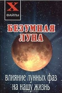 Книга Безумная Луна. Влияние лунных фаз на нашу жизнь