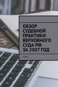 Книга Обзор судебной практики Верховного суда РФ за 2007 год. Том 6