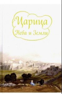 Книга Царица Неба и Земли. О земной жизни Пресвятой Богородицы