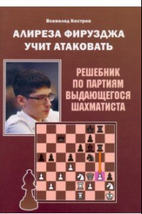 Книга Алиреза Фирузджа учит атаковать. Решебник по партиям выдающегося шахматиста