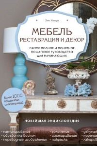 Книга Мебель. Реставрация и декор. Самое полное и понятное пошаговое руководство для начинающих