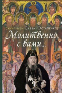 Книга Молитвенно с вами… Жизнеописание, воспоминания духовных чад и поучения схиигумена Саввы (Остапенко)