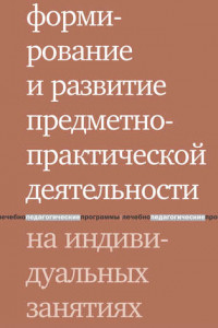 Книга Формирование и развитие предметно-практической деятельности на индивидуальных занятиях