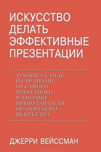 Книга Искусство делать эффектные презентации. Техника, стиль и стратегии от самого известного в Америке преподавателя ораторского искусства