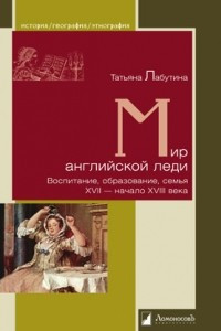 Книга Мир английской леди. Воспитание, образование, семья. XVII - начало XVIII века