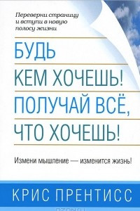 Книга Будь кем хочешь! Получай всё, что хочешь!