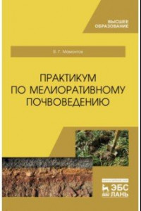 Книга Практикум по мелиоративному почвоведению. Учебное пособие для ВО