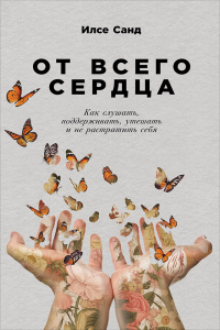 Книга От всего сердца. Как слушать, поддерживать, утешать и не растратить себя