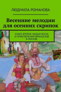 Книга Весенние мелодии для осенних скрипок. Книга вторая. Мадам Бенуа и Приключения французов в Москве