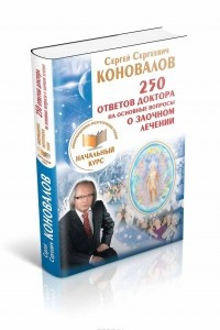 Книга 250 ответов Доктора на основные вопросы о заочном лечении. Информационно-энергетическое Учение. Начальный курс