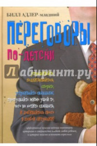 Книга Переговоры по-детски. Упрашивайте, подлизывайтесь, спорьте, устраивайте скандалы