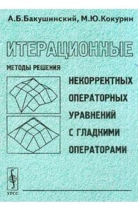 Книга Итерационные методы решения некорректных операторных уравнений с гладкими операторами