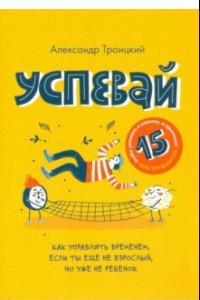 Книга Успевай. Как управлять временем, если ты еще не взрослый, но уже не ребеное