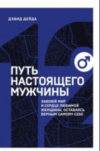 Книга Путь настоящего мужчины. Завоюй мир и сердце любимой женщины, оставаясь верным самому себе