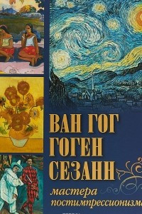 Книга Ван Гог, Гоген, Сезанн. Мастера постимпрессионизма