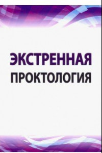 Книга Экстренная проктология. Учебное пособие по курсу госпитальной хирургии