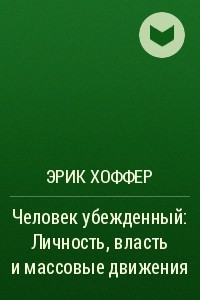 Книга Человек убежденный: Личность, власть и массовые движения