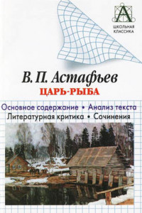 Книга В. П. Астафьев «Царь-рыба». Основное содержание. Анализ текста. Литературная критика. Сочинения