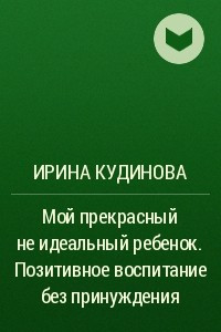 Книга Мой прекрасный не идеальный ребенок. Позитивное воспитание без принуждения