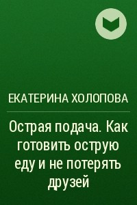 Книга Острая подача. Как готовить острую еду и не потерять друзей