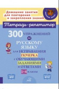 Книга Русский язык. 1-4 классы. 300 упражнений для исправления почерка с обучающими заданиями и ответами