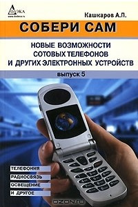 Книга Собери сам. Новые возможности сотовых телефонов и других электронных устройств. Телефония, радиосвязь, освещение и другое