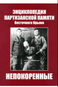 Книга Непокоренные. Энциклопедия партизанской памяти Восточного Крыма