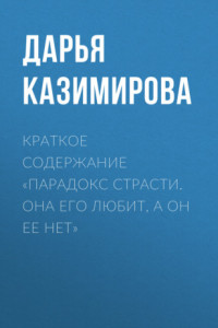 Книга Краткое содержание «Парадокс страсти. Она его любит, а он ее нет»