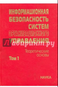 Книга Информационная безопасность систем организационного управления. Теоретические основы. В 2 т. Том 1