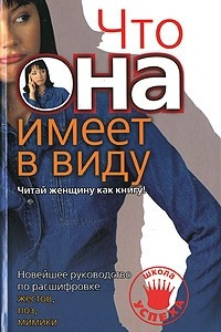 Книга Новейшее руководство по расшифровке жестов, поз, мимики. Что она имеет в виду. Читай женщину как книгу!