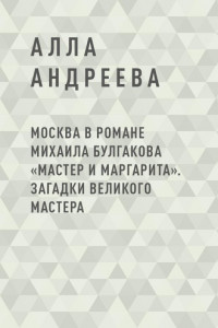 Книга Москва в романе Михаила Булгакова «Мастер и Маргарита». Загадки великого Мастера