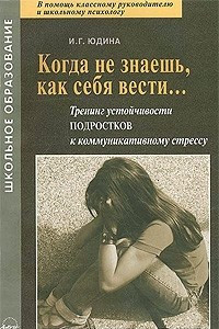 Книга Когда не знаешь, как себя вести. .. Тренинг устойчивости подростков к коммуникативному стрессу