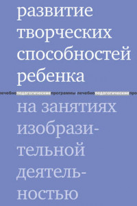 Книга Развитие творческих способностей ребенка на занятиях изобразительной деятельностью