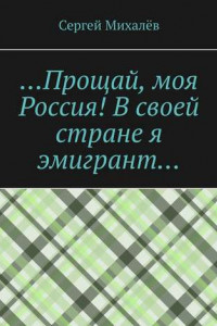 Книга …Прощай, моя Россия! В своей стране я эмигрант…