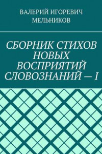 Книга СБОРНИК СТИХОВ НОВЫХ ВОСПРИЯТИЙ СЛОВОЗНАНИЙ – I