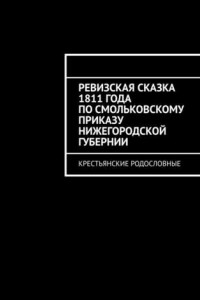 Книга Ревизская сказка 1811 года по Смольковскому приказу Нижегородской губернии. Крестьянские родословные