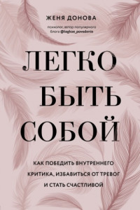 Книга Легко быть собой. Как победить внутреннего критика, избавиться от тревог и стать счастливой