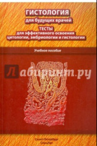 Книга Гистология для будущих врачей. Тесты для эффективного освоения цитологии, эмбриологии и гистологии