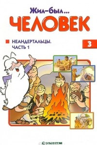 Книга Жил-был… человек. Выпуск 3. Неандертальцы. Часть 1